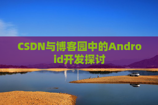 CSDN与博客园中的Android开发探讨